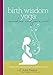 Birth Wisdom Yoga Remedies & Journal: A Complete Prenatal Yoga Flow and Guide for the Beginner to Advanced