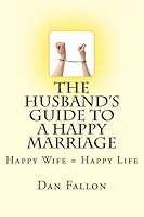 The Husband's Guide to a Happy Marriage: Happy Wife = Happy Life 1478387076 Book Cover
