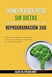 Cómo perder peso sin dietas y transformar tu cuerpo con Reprogramación 360: Descubre el método revolucionario que hackea tus hábitos y te libera de las dietas para siempre