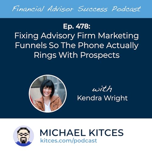 Ep 478: Fixing Advisory Firm Marketing Funnels So The Phone Actually Rings With Prospects with Kendra Wright