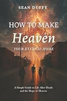 How To Make Heaven Your Eternal Home: A Simple Guide To Life After Death and the Hope of Heaven B0FL1YP35Z Book Cover