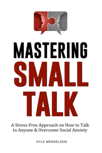Mastering Small Talk: A Stress-Free Approach On How To Talk To Anyone & Overcome Social Anxiety (The Art Of Connection Collection)