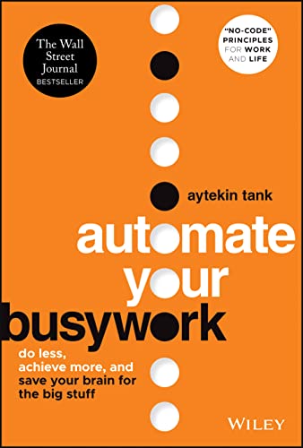 Automate Your Busywork: Do Less, Achieve More, and Save Your Brai...