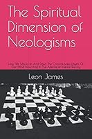 The Spiritual Dimension of Neologisms: How We Move Up And Down The Consciousness Layers Of Our Mind Now And In The Afterlife of Mental Eternity 179134870X Book Cover