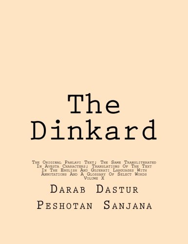 The Dinkard: The Original Pahlavi Text; The Same Transliterated In Avesta Characters; Translations Of The Text In The English And Gujerati Languages ... And A Glossary Of Select Words (Volume 10)
