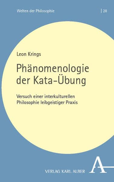 Phänomenologie der Kata-Übung: Versuch einer interkulturellen Philosophie leibgeistiger Praxis (Welten der Philosophie)