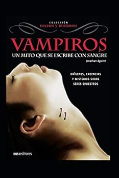 VAMPIROS: UN MITO QUE SE ESCRIBE CON SANGRE: orígenes, creencias y misterios sobre seres siniestros
