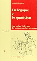 La logique et le quotidien une analyse dialogique des mécanismes de l'argumentation 2707306908 Book Cover