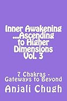 Inner Awakening ...Ascending to Higher Dimensions Vol. 3: 7 Chakras - Gateways to Beyond 151862989X Book Cover