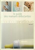 Guide Des Mamans Débutantes: [Un Guide Simple Et Pratique Qui Accompagne La Mère Et Son Enfant Pendant Les Douze Premiers Mois De La Vie] 2501095650 Book Cover