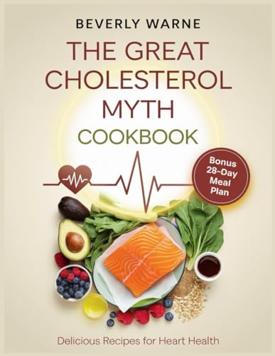 The Great Cholesterol Myth Cookbook: Delicious Recipes For Heart Health: Nourishing Meals To Lower Cholesterol And Support Cardiovascular Wellness