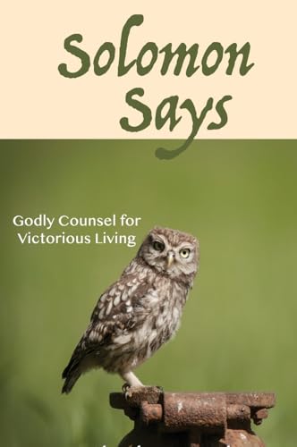 Solomon Says: Godly Counsel for Victorious Living