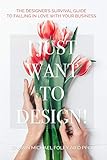 I Just Want to Design!: The Designer's Survival Guide to Falling in Love With Your Business.