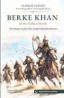 Berke Khan of the Golden Horde: The Mongol Leader Who Forged a Muslim Khanate (Impactful Lives) 1954935072 Book Cover