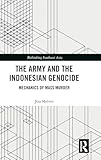 The Army and the Indonesian Genocide: Mechanics of Mass Murder (Rethinking Southeast Asia)