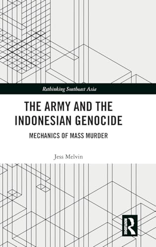 The Army and the Indonesian Genocide: Mechanics of Mass Murder (Rethinking Southeast Asia)