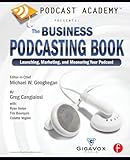 Podcast Academy: The Business Podcasting Book: Launching, Marketing, and Measuring Your Podcast