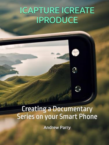 ICAPTURE ICREATE IPRODUCE: Creating a Documentary Series on your Smart Phone