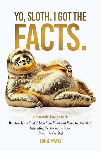 Yo, Sloth. I Got the Facts.: Random Trivia That’ll Blow Your Mind and Make You the Most Interesting Person in the Room (Even if You’re Shy) (Seriously Though)