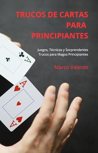TRUCOS DE CARTAS PARA PRINCIPIANTES: Juegos, Técnicas y Sorprendentes Trucos para Magos Principiantes.