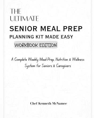 The Ultimate Senior Meal Prep Planning Kit Made Easy: A Complete Weekly Meal-Prep, Nutrition and Wellness System for Seniors and Caregivers