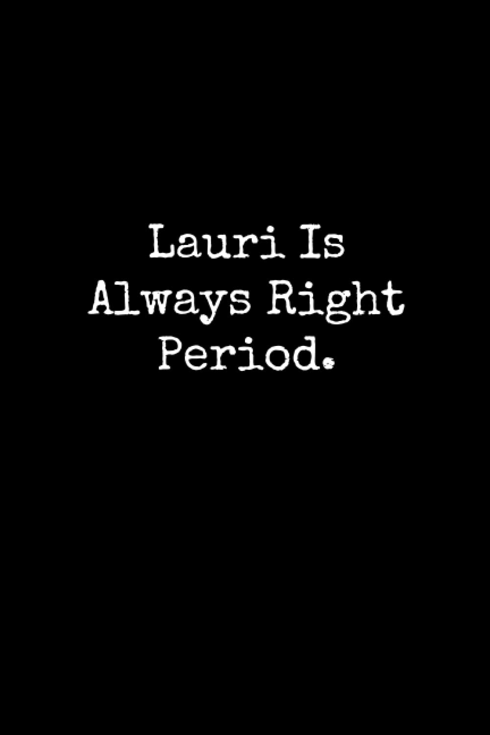 Lauri Is Always Right Period: Lauri Notebook, Funny Gift For Lauri, Personal Lauri Journal, Lauri Gift Ideas, Lauri Notepad
