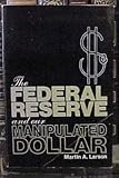 The Federal Reserve and Our Manipulated Dollar: With Comments on the Causes of Wars, Depressions, Inflation, and Poverty