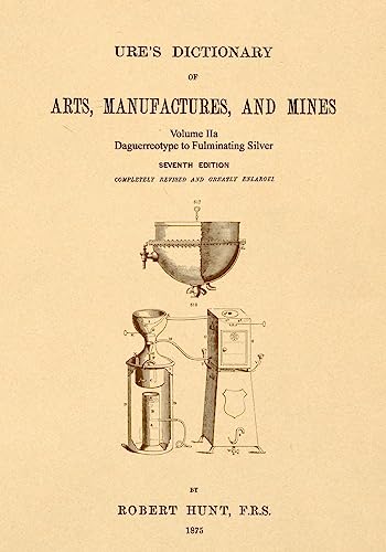 Ure's Dictionary of Arts, Manufactures and Mines; Volume IIa: Daguerreotype to Fulminating Silver
