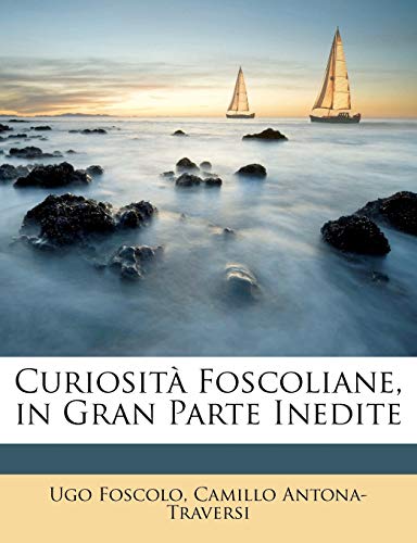 Curiosità Foscoliane, in Gran Parte Inedite (Italian Edition)