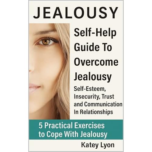 Jealousy: Self-Help Guide To Overcome Jealousy. Self-Esteem, Insecurity, Trust and Communication In Relationships: 5 Practical Exercises to Cope With Jealousy