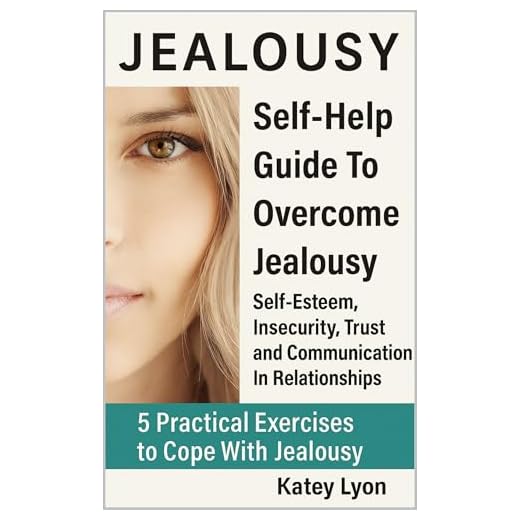 Jealousy: Self-Help Guide To Overcome Jealousy. Self-Esteem, Insecurity, Trust and Communication In Relationships: 5 Practical Exercises to Cope With Jealousy