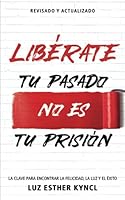 LIBÉRATE: Tu pasado no es tu prisión: La clave para encontrar la felicidad, la luz y el éxito (Spanish Edition) 0999213946 Book Cover