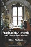 Faszination Alchemie: Band 1: Geschichte der Alchemie - Holger Kaufmann, Mara Kaufmann 