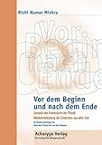 Vor dem Beginn und nach dem Ende: Jenseits des Universums der Physik. Wiederentdeckung der Einsichten aus alter Zeit - Rishi K Mishra