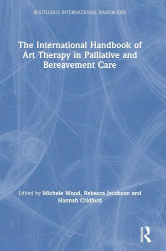 The International Handbook of Art Therapy in Palliative and Bereavement Care (Routledge International Handbooks)