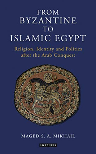 From Byzantine to Islamic Egypt: Religion, Identity and Politics after the Arab Conquest (Library of Middle East History)
