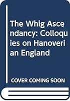 The Whig Ascendancy: Colloquies on Hanoverian England 0312867611 Book Cover