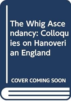 Hardcover The Whig Ascendancy: Colloquies on Hanoverian England Book