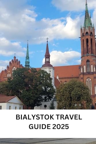 BIALYSTOK TRAVEL GUIDE 2025: Experience Bialystok: A Traveler's Guide to the City's Best Kept Secrets (RADIANT TRAVEL GUIDES)