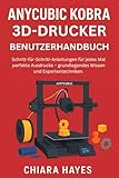 Anycubic Kobra 3D-Drucker Benutzerhandbuch: Schritt-für-Schritt-Anleitungen für jedes Mal perfekte Ausdrucke – grundlegendes Wissen und Expertentechniken.