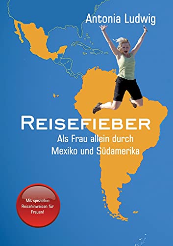 Reisefieber - Als Frau allein durch Mexiko und Südamerika: Ansteckender Reisebericht, der zum Nachmachen animiert; mit hilfreichen Tipps für die Umsetzung