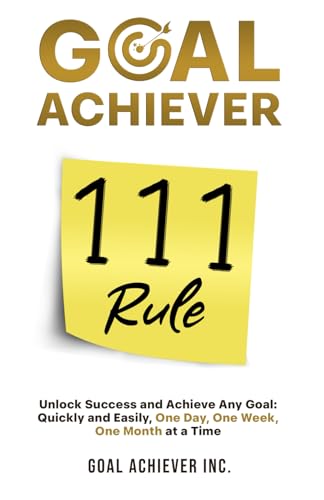 Goal Achiever 111 Rule: Unlock Success and Achieve Any Goal