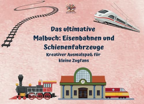 Das ultimative Malbuch: Eisenbahnen und Schienenfahrzeuge Kreativer...