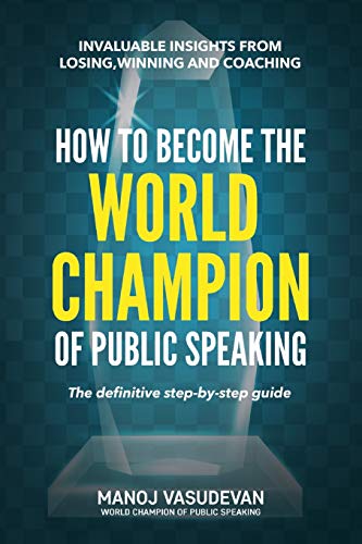 How To Become The World Champion Of Public Speaking: Invaluable Insights From Losing, Winning And Coaching