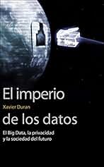El imperio de los datos: El Big Data, la privacidad y la sociedad del futuro