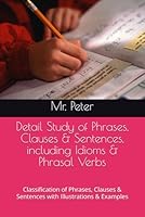 Detail Study of Phrases, Clauses & Sentences, including Idioms & Phrasal Verbs: Classification of Phrases, Clauses & Sentences with Illustrations & ... English Grammar (black & white print)) B0B5KK459Q Book Cover