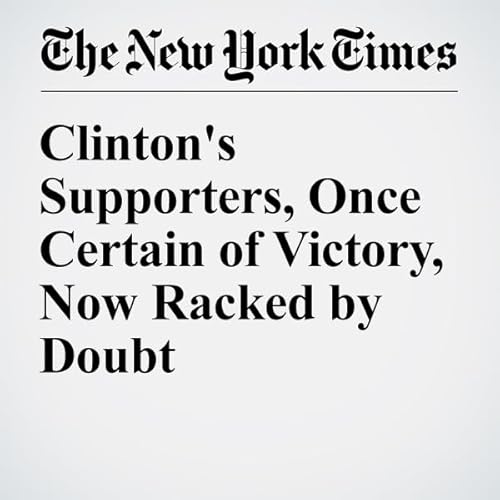 Clinton's Supporters, Once Certain of Victory, Now Racked by Doubt cover art