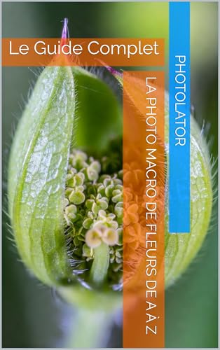 La Photo Macro de Fleurs de A à Z: Le Guide Complet (Guide de Photographie. t. 7)
