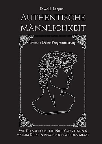 Authentische Männlichkeit: Wie Du aufhörst ein Nice Guy zu sein und warum Du kein Arschloch werden musst. Erkenne deine Programmierung