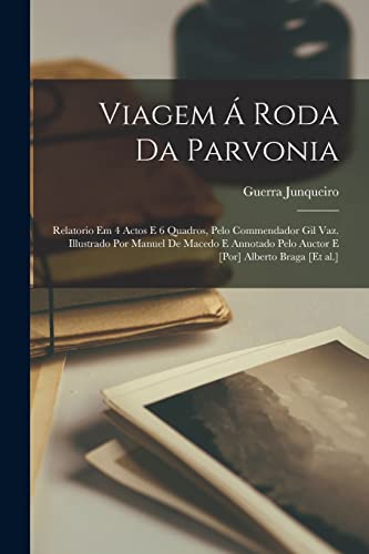 Viagem á roda da Parvonia; relatorio em 4 actos e 6 quadros, pelo commendador Gil Vaz. Illustrado por Manuel de Macedo e annotado pelo auctor e [por] Alberto Braga [et al.]